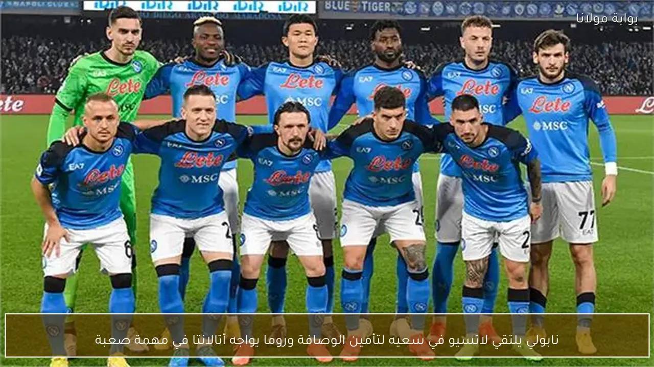 نابولي يلتقي لاتسيو في سعيه لتأمين الوصافة وروما يواجه أتالانتا في مهمة صعبة