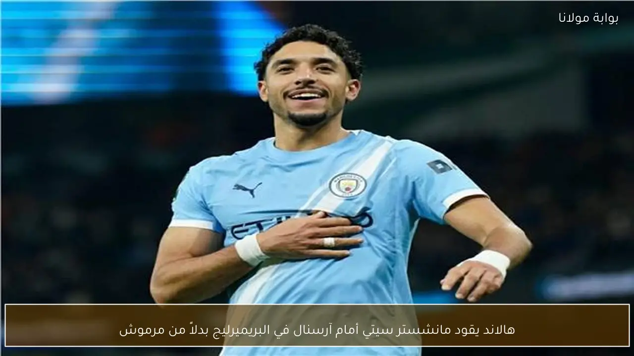 هالاند يقود مانشستر سيتي أمام آرسنال في البريميرليج بدلاً من مرموش