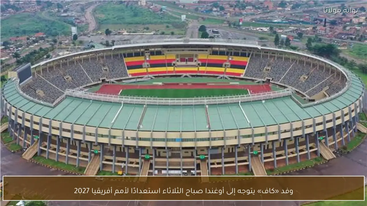 وفد «كاف» يتوجه إلى أوغندا صباح الثلاثاء استعدادًا لأمم أفريقيا 2027