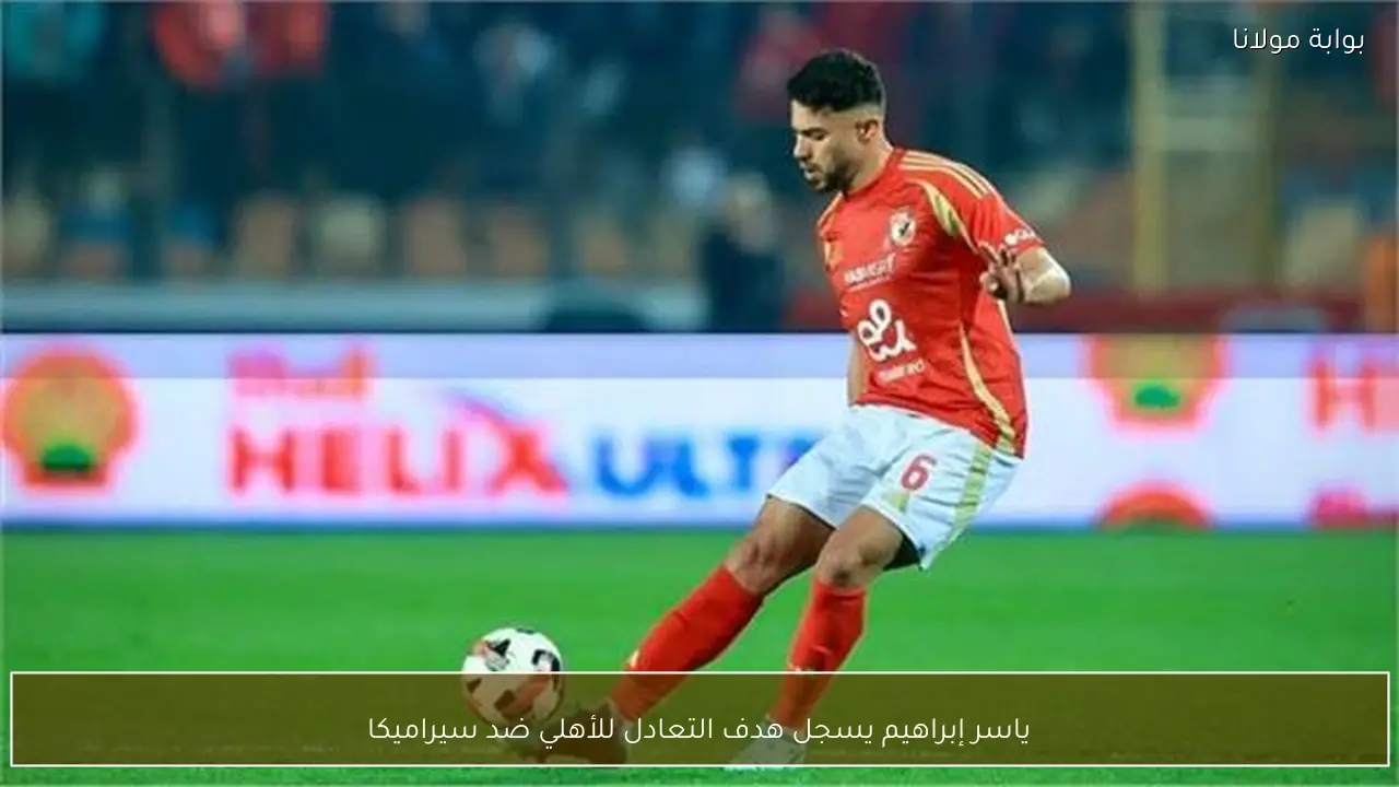 ياسر إبراهيم يسجل هدف التعادل للأهلي ضد سيراميكا